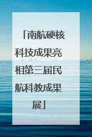 南航硬核科技成果亮相第三届民航科教成果展